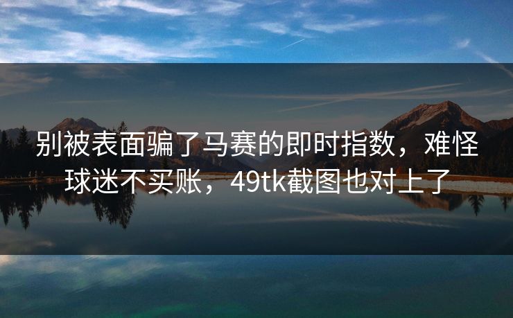 别被表面骗了马赛的即时指数，难怪球迷不买账，49tk截图也对上了  第1张